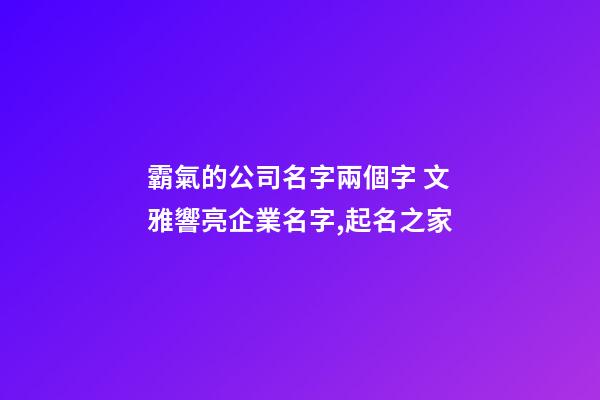 霸氣的公司名字兩個字 文雅響亮企業名字,起名之家-第1張-公司起名-玄機派